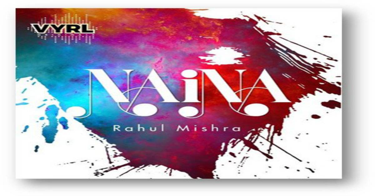 VYRL Originals Releases Second Single Naina From The Talented Singer/Lyricist/Composer Rahul Mishra!