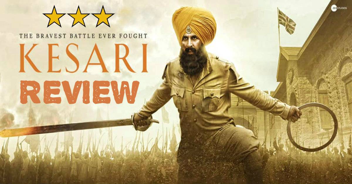 Kesari Movie Review: A Hard Hitting Tale Of Courage, Valor And Bravery With Akshay Kumar Stealing The Show With His Fiery Act!